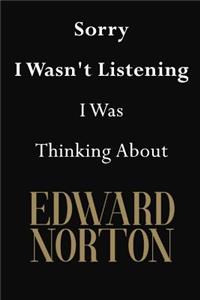 Sorry I Wasn't Listening I Was Thinking About Edward Norton