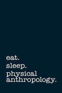 Eat. Sleep. Physical Anthropology. - Lined Notebook