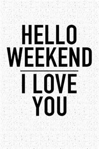 Hello Weekend I Love You