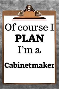 Of Course I Plan I'm a Cabinetmaker