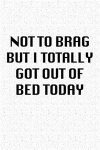 Not to Brag But I Totally Got Out of Bed Today