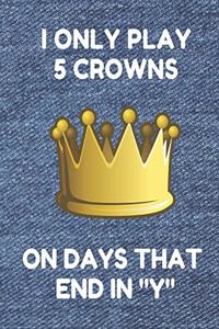 I Only Play 5 Crowns on Days That End in Y
