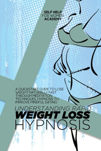 Understanding Rapid Weight Loss Hypnosis: A Quickstart Guide To Lose Weight Naturally Fast Through Meditation Techniques, Hypnosis To Improve Mindful Eating