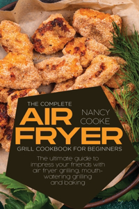 The Complete Air Fryer Grill Cookbook for Beginners