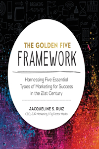 Golden Five Framework: Harnessing Five Essential Types of Marketing for Success in the 21st Century