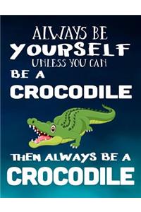 Always Be Yourself Unless You Can Be a Crocodile Then Always Be a Crocodile