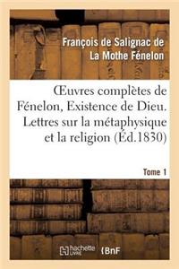 Oeuvres Complètes de Fénelon, Tome I. Existence de Dieu. Lettres Sur La Métaphysique Et La Religion