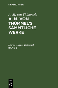 A. M. Von Thümmels: A. M. Von Thümmel's Sämmtliche Werke. Band 8