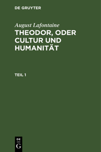 August Lafontaine: Theodor, Oder Cultur Und Humanität. Teil 1