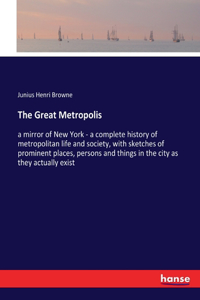 Great Metropolis: a mirror of New York - a complete history of metropolitan life and society, with sketches of prominent places, persons and things in the city as the