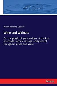 Wine and Walnuts: Or, the gossip of great writers. A book of anecdote, laconic sayings, and gems of thought in prose and verse