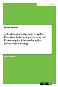 Anforderungsmanagement in agilen Projekten. Anforderungserhebung und Umsetzung im Rahmen der agilen Softwareentwicklung