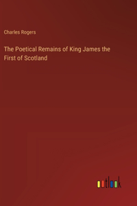 The Poetical Remains of King James the First of Scotland