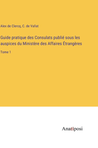 Guide pratique des Consulats publié sous les auspices du Ministère des Affaires Étrangères