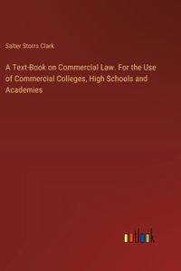 Text-Book on Commercial Law. For the Use of Commercial Colleges, High Schools and Academies
