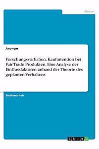 Forschungsvorhaben. Kaufintention bei Fair Trade Produkten. Eine Analyse der Einflussfaktoren anhand der Theorie des geplanten Verhaltens