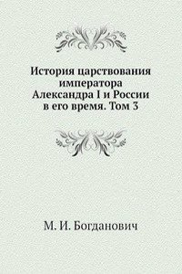 Istoriya tsarstvovaniya imperatora Aleksandra I i Rossii v ego vremya. Tom 3