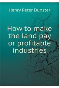 How to Make the Land Pay or Profitable Industries