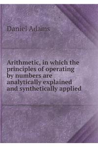 Arithmetic, in Which the Principles of Operating by Numbers Are Analytically Explained and Synthetically Applied