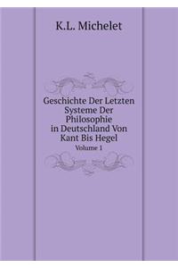 Geschichte Der Letzten Systeme Der Philosophie in Deutschland Von Kant Bis Hegel Volume 1