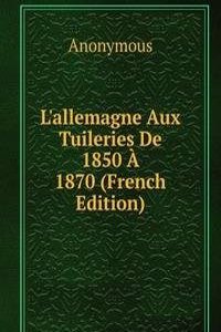 L'allemagne Aux Tuileries De 1850 A 1870 (French Edition)