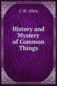 History and Mystery of Common Things