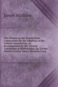 Debates in the Several State Conventions On the Adoption of the Federal Constitution, As Recommended by the General Convention at Philadelphia, in . Luther Martin's Letter, Yates's Minutes, Cong