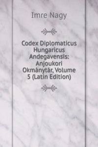 Codex Diplomaticus Hungaricus Andegavensis: Anjoukori Okmanytar, Volume 5 (Latin Edition)