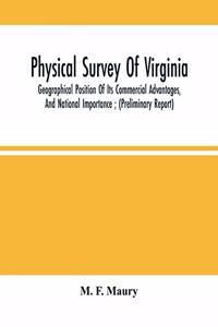 Physical Survey Of Virginia: Geographical Position Of Its Commercial Advantages, And National Importance; (Preliminary Report)