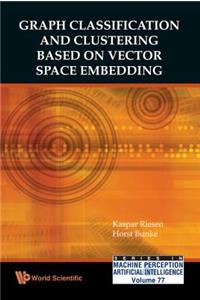 Graph Classification And Clustering Based On Vector Space Embedding: 77 (Series In Machine Perception And Artificial Intelligence)