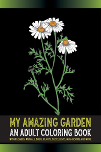 My Amazing Garden - An Adults Coloring Book With Flowers, Animals, Birds, Plants, Succulents, Mushroom And More