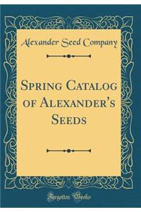 Spring Catalog of Alexander's Seeds (Classic Reprint)