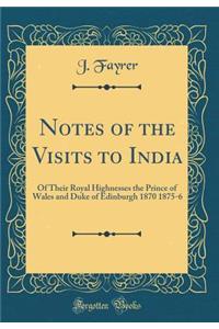 Notes of the Visits to India: Of Their Royal Highnesses the Prince of Wales and Duke of Edinburgh 1870 1875-6 (Classic Reprint)