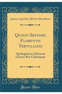 Quinti Septimii Florentis Tertulliani: Apologeticus Adversus Gentes Pro Christianis (Classic Reprint)