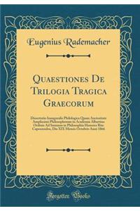 Quaestiones De Trilogia Tragica Graecorum: Dissertatio Inauguralis Philologica Quam Auctoritate Amplissimi Philosophorum in Academia Albertina Ordinis Ad Summos in Philosophia Honores Rite Capessendos, Die XIX Mensis Octobris Anni 1866 (Classic Rep