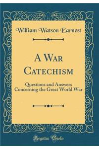 A War Catechism: Questions and Answers Concerning the Great World War (Classic Reprint)