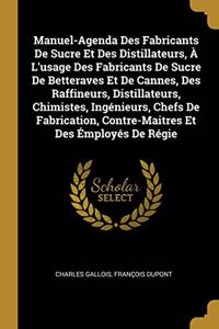 Manuel-Agenda Des Fabricants De Sucre Et Des Distillateurs, À L'usage Des Fabricants De Sucre De Betteraves Et De Cannes, Des Raffineurs, Distillateurs, Chimistes, Ingénieurs, Chefs De Fabrication, Contre-Maitres Et Des Émployés De Régie