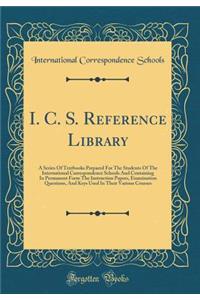 I. C. S. Reference Library: A Series Of Textbooks Prepared For The Students Of The International Correspondence Schools And Containing In Permanent Form The Instruction Papers, Examination Questions, And Keys Used In Their Various Courses