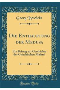 Die Enthauptung Der Medusa: Ein Beitrag Zur Geschichte Der Griechischen Malerei (Classic Reprint)