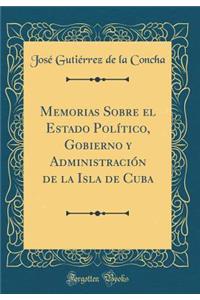 Memorias Sobre El Estado PolÃ­tico, Gobierno Y AdministraciÃ³n de la Isla de Cuba (Classic Reprint)