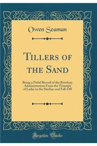 Tillers of the Sand: Being a Fitful Record of the Rosebery Administration from the Triumph of Ladas to the Decline and Fall-Off (Classic Reprint): Being a Fitful Record of the Rosebery Administration from the Triumph of Ladas to the Decline and Fall-Off (Classic Reprint)