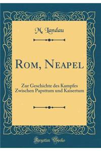 Rom, Neapel: Zur Geschichte Des Kampfes Zwischen Papsttum Und Kaisertum (Classic Reprint)
