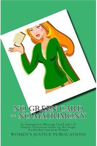 No Green Card = No Matrimony: An Immigration Marriage Fraud and Life Disaster Prevention Guide for the Single, Established American Woman