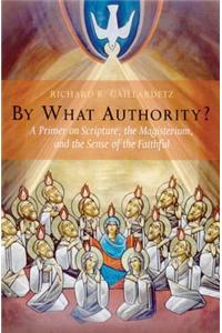By What Authority?: A Primer on Scripture, the Magisterium, and the Sense of the Faithful