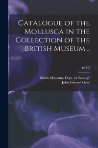 Catalogue of the Mollusca in the Collection of the British Museum ..; pt.1-2