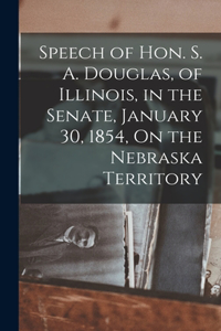 Speech of Hon. S. A. Douglas, of Illinois, in the Senate, January 30, 1854, On the Nebraska Territory