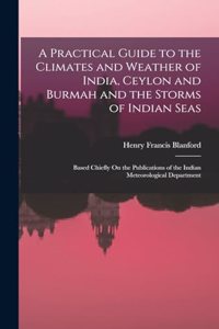 Practical Guide to the Climates and Weather of India, Ceylon and Burmah and the Storms of Indian Seas