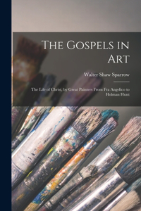 Gospels in art; the Life of Christ, by Great Painters From Fra Angelico to Holman Hunt