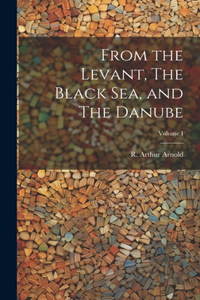 From the Levant, The Black Sea, and The Danube; Volume I