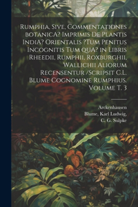 Rumphia, sive, Commentationes botanicA? imprimis de plantis IndiA? Orientalis ?tum penitus incognitis tum quA? in libris Rheedii, Rumphii, Roxburghii, Wallichii aliorum recensentur /scripsit C.L. Blume cognomine Rumphius. Volume t. 3
